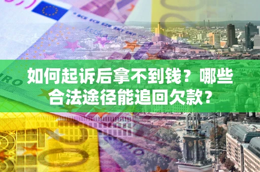济南如何起诉后拿不到钱？哪些合法途径能追回欠款？