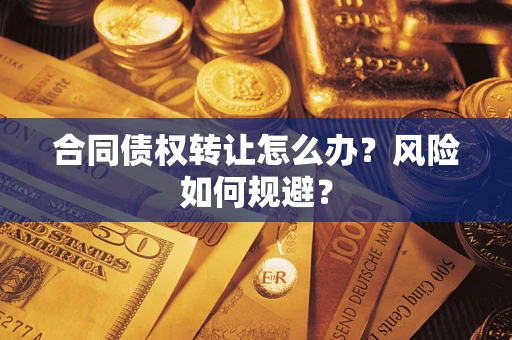 济南合同债权转让怎么办？风险如何规避？