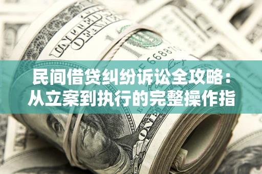 济南民间借贷纠纷诉讼全攻略：从立案到执行的完整操作指南