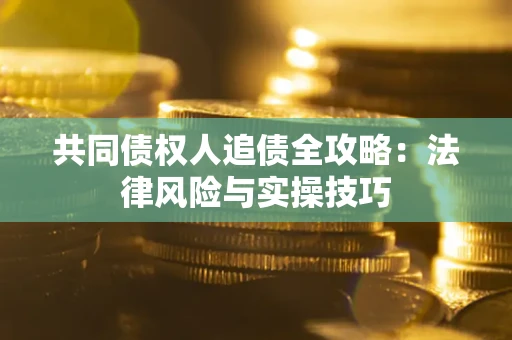 济南共同债权人追债全攻略：法律风险与实操技巧