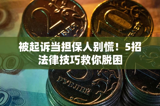 济南被起诉当担保人别慌！5招法律技巧救你脱困