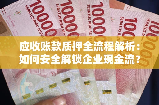 济南应收账款质押全流程解析：如何安全解锁企业现金流？