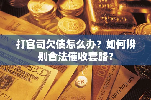 济南打官司欠债怎么办？如何辨别合法催收套路？