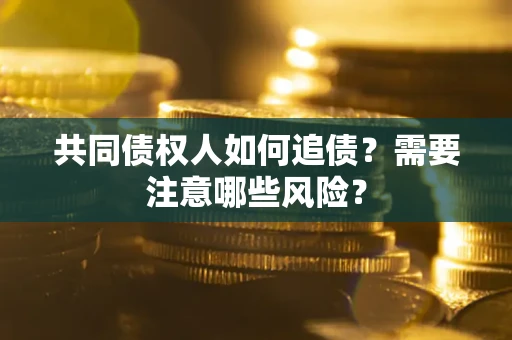 济南共同债权人如何追债？需要注意哪些风险？