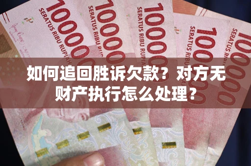 济南如何追回胜诉欠款？对方无财产执行怎么处理？