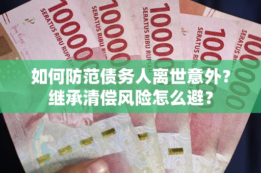 济南如何防范债务人离世意外？继承清偿风险怎么避？