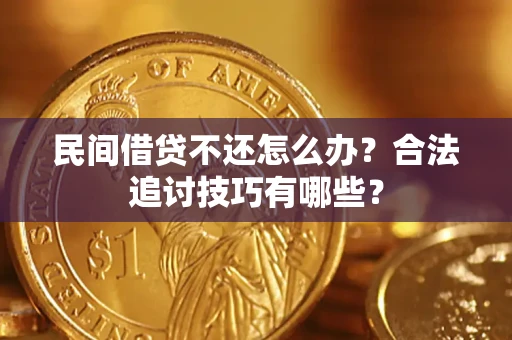 济南民间借贷不还怎么办？合法追讨技巧有哪些？