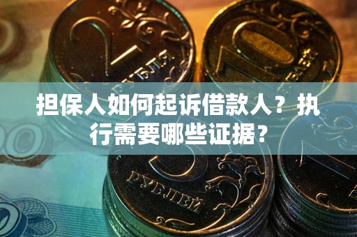 济南担保人如何起诉借款人？执行需要哪些证据？