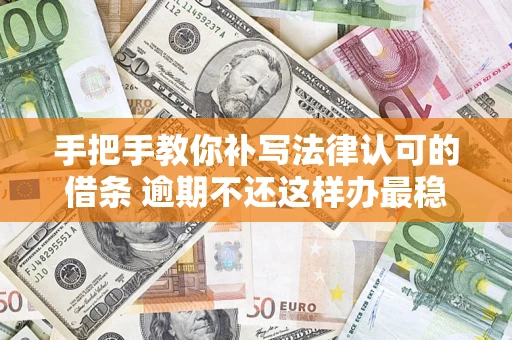济南手把手教你补写法律认可的借条 逾期不还这样办最稳妥