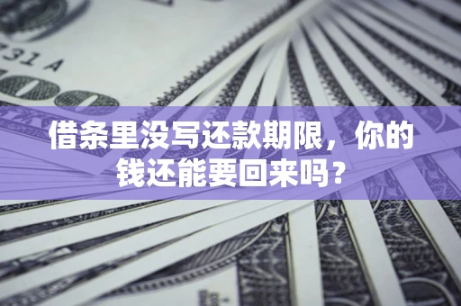 济南借条里没写还款期限，你的钱还能要回来吗？