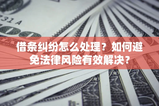 济南借条纠纷怎么处理？如何避免法律风险有效解决？