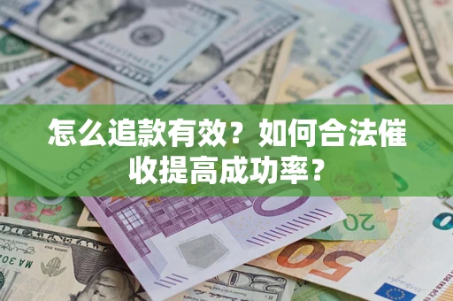 济南怎么追款有效？如何合法催收提高成功率？