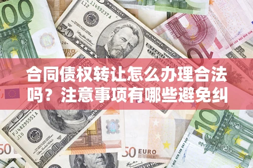 济南合同债权转让怎么办理合法吗？注意事项有哪些避免纠纷？