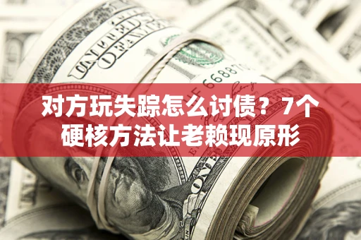 济南对方玩失踪怎么讨债？7个硬核方法让老赖现原形