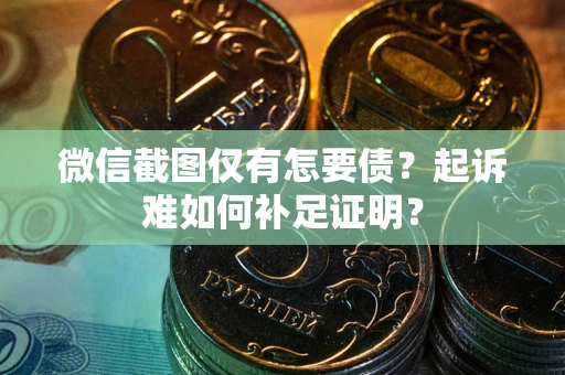 济南微信截图仅有怎要债？起诉难如何补足证明？