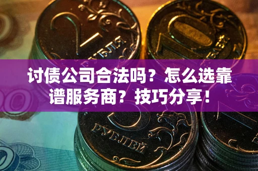 济南讨债公司合法吗？怎么选靠谱服务商？技巧分享！