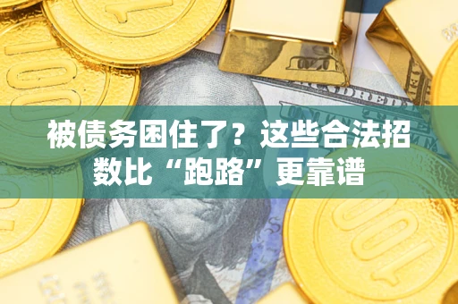 济南被债务困住了？这些合法招数比“跑路”更靠谱