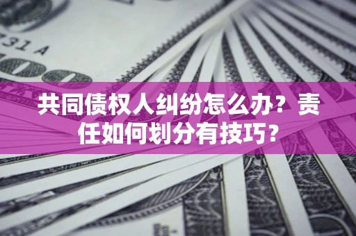 济南共同债权人纠纷怎么办？责任如何划分有技巧？