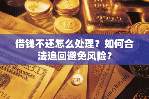 济南借钱不还怎么处理？如何合法追回避免风险？