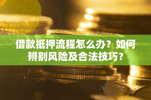 济南借款抵押流程怎么办？如何辨别风险及合法技巧？