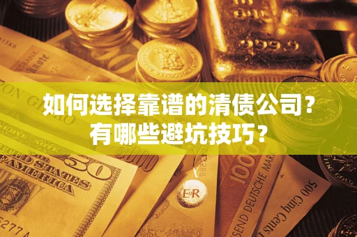 济南如何选择靠谱的清债公司？有哪些避坑技巧？