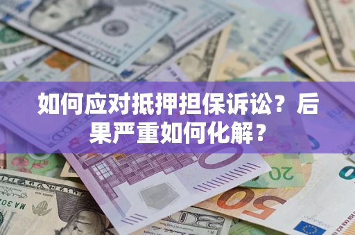 济南如何应对抵押担保诉讼？后果严重如何化解？