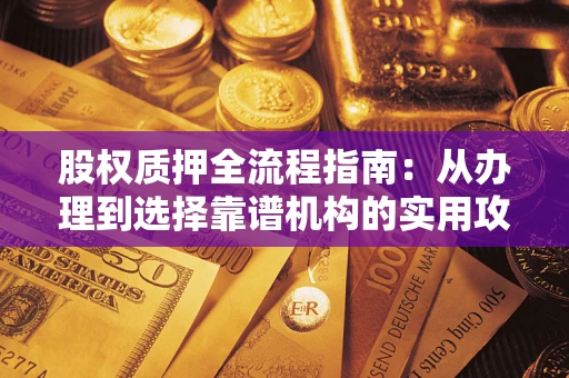 济南股权质押全流程指南：从办理到选择靠谱机构的实用攻略