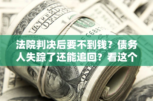 济南法院判决后要不到钱？债务人失踪了还能追回？看这个方法！