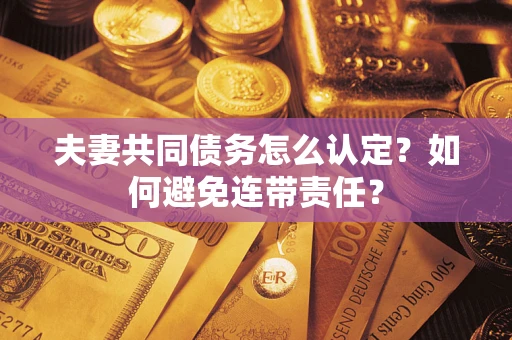 济南夫妻共同债务怎么认定？如何避免连带责任？