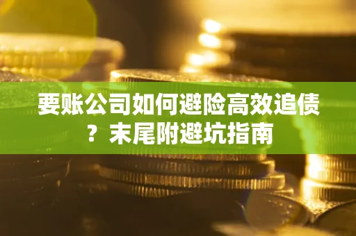 济南要账公司如何避险高效追债？末尾附避坑指南