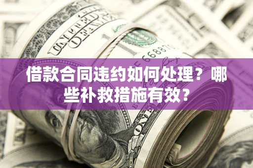 济南借款合同违约如何处理？哪些补救措施有效？