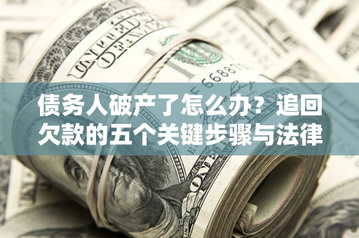 济南债务人破产了怎么办？追回欠款的五个关键步骤与法律策略