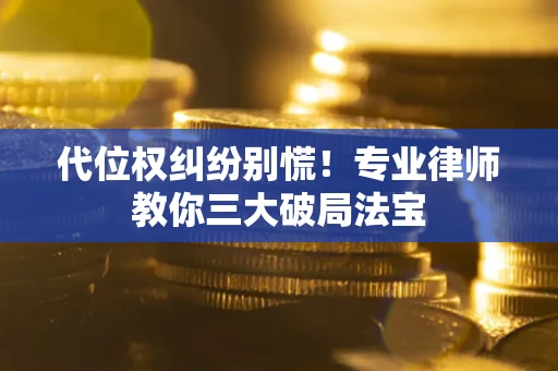 济南代位权纠纷别慌！专业律师教你三大破局法宝