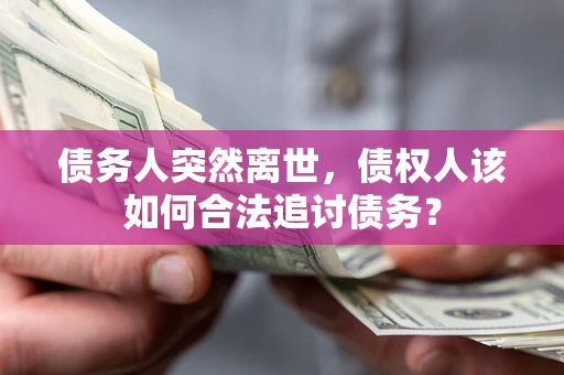 济南债务人突然离世，债权人该如何合法追讨债务？