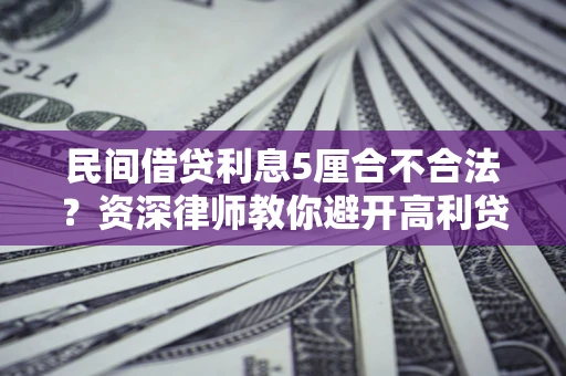 济南民间借贷利息5厘合不合法？资深律师教你避开高利贷陷阱