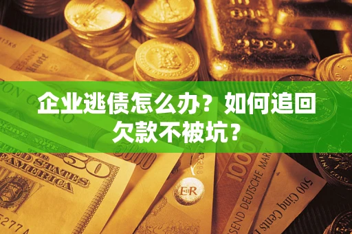 济南企业逃债怎么办？如何追回欠款不被坑？