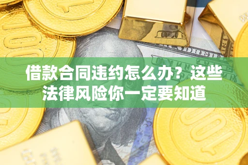 济南借款合同违约怎么办？这些法律风险你一定要知道