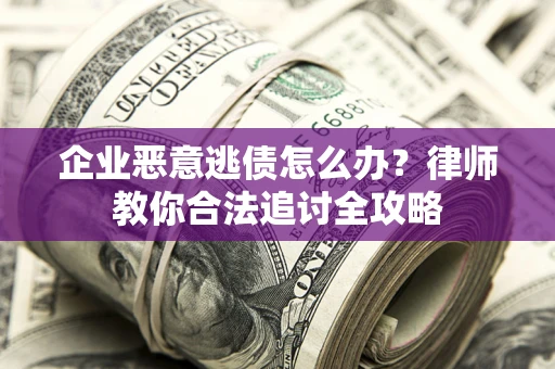济南企业恶意逃债怎么办？律师教你合法追讨全攻略