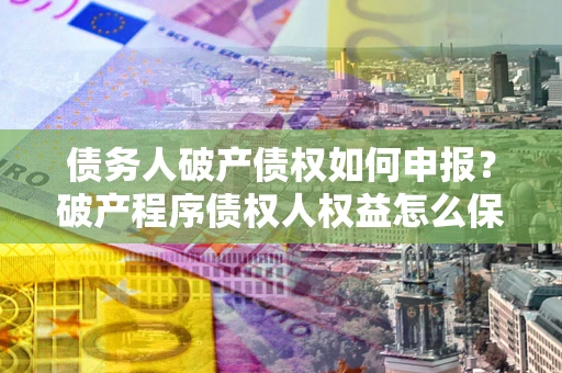 济南债务人破产债权如何申报？破产程序债权人权益怎么保障？