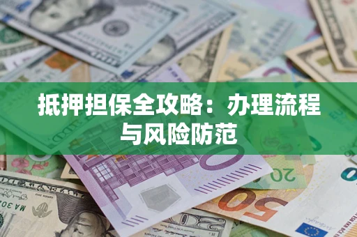 济南抵押担保全攻略：办理流程与风险防范