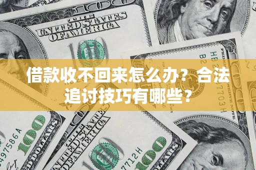 济南借款收不回来怎么办？合法追讨技巧有哪些？