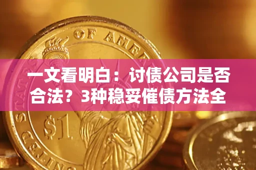 济南一文看明白：讨债公司是否合法？3种稳妥催债方法全解析
