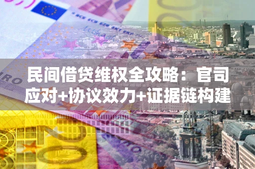 济南民间借贷维权全攻略：官司应对+协议效力+证据链构建指南