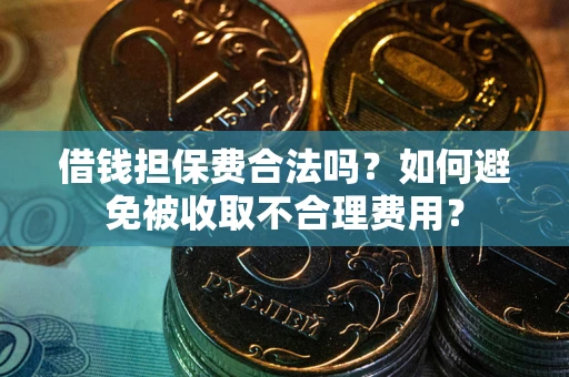 济南借钱担保费合法吗？如何避免被收取不合理费用？