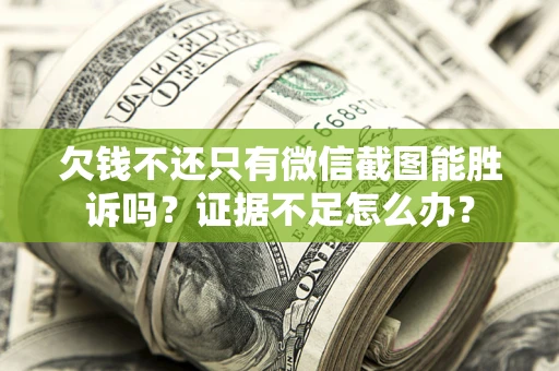 济南欠钱不还只有微信截图能胜诉吗？证据不足怎么办？