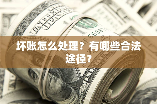济南坏账怎么处理？有哪些合法途径？
