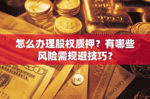济南怎么办理股权质押？有哪些风险需规避技巧？
