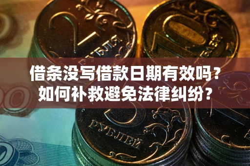 济南借条没写借款日期有效吗？如何补救避免法律纠纷？