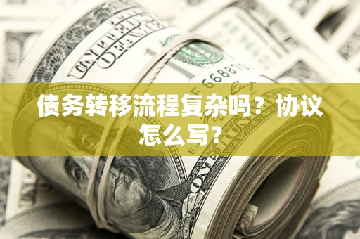 济南债务转移流程复杂吗？协议怎么写？
