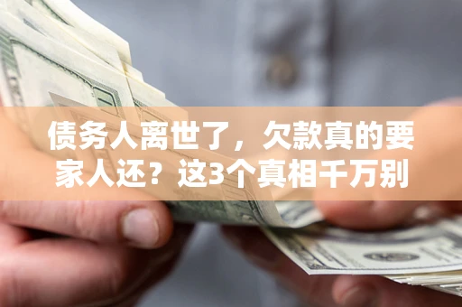 济南债务人离世了，欠款真的要家人还？这3个真相千万别弄错